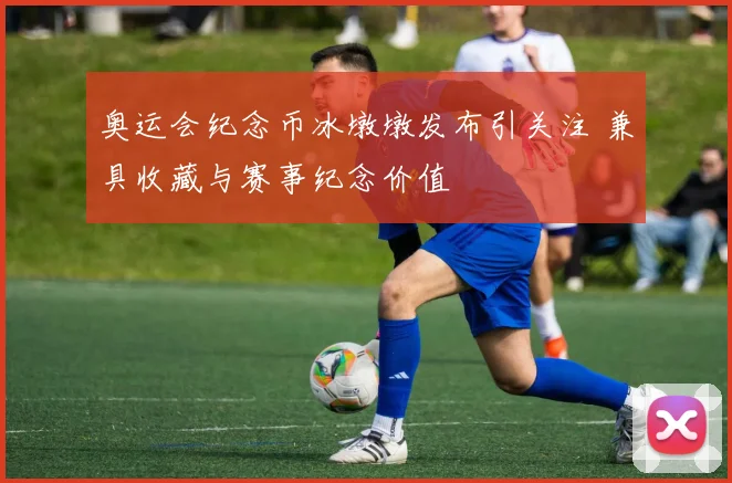 奥运会纪念币冰墩墩发布引关注 兼具收藏与赛事纪念价值