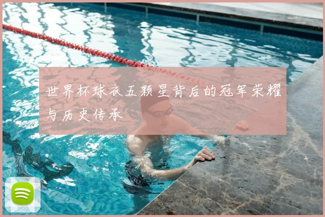 世界杯球衣五颗星背后的冠军荣耀与历史传承