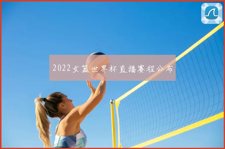 2022女篮世界杯直播赛程公布