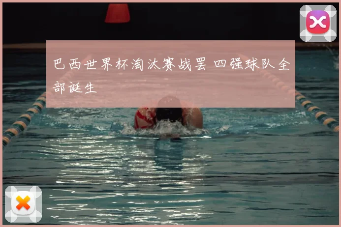 巴西世界杯淘汰赛战罢 四强球队全部诞生