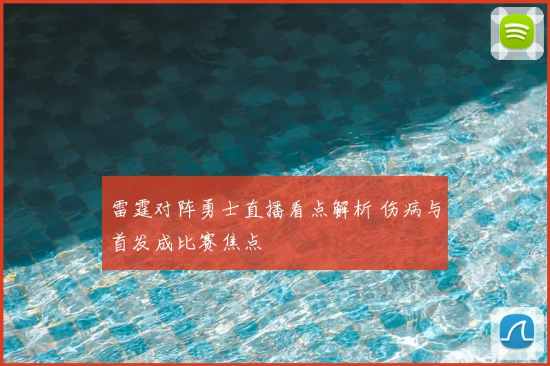 雷霆对阵勇士直播看点解析 伤病与首发成比赛焦点