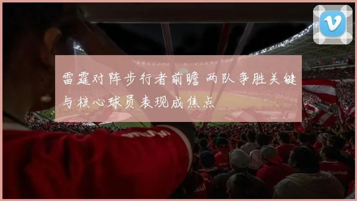 雷霆对阵步行者前瞻 两队争胜关键与核心球员表现成焦点