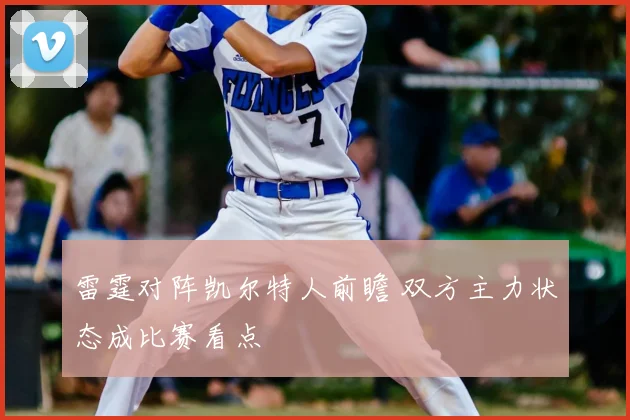 雷霆对阵凯尔特人前瞻 双方主力状态成比赛看点