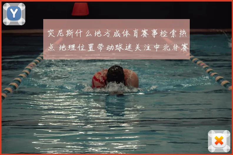 突尼斯什么地方成体育赛事检索热点 地理位置带动球迷关注中北非赛场