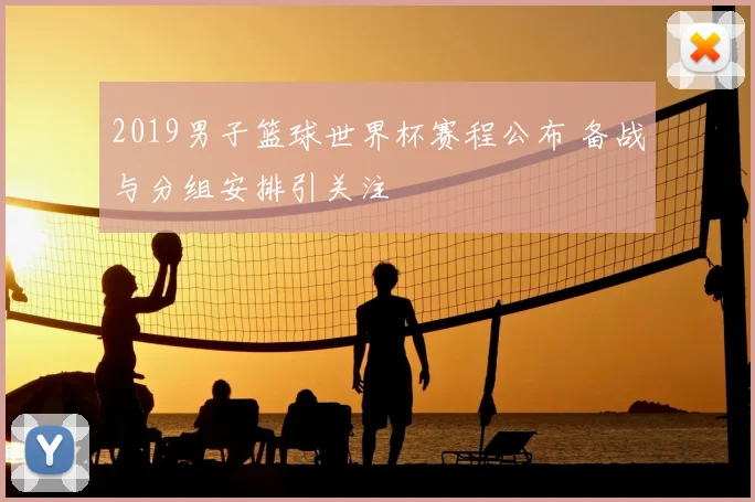 2019男子篮球世界杯赛程公布 备战与分组安排引关注