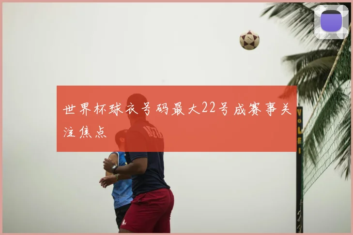 世界杯球衣号码最大22号成赛事关注焦点