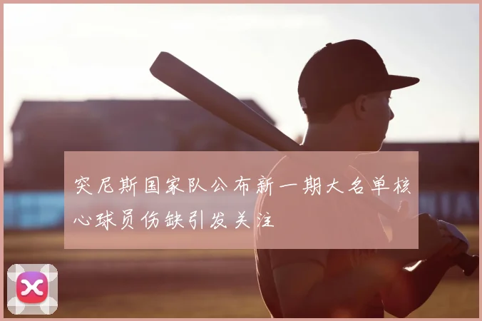 突尼斯国家队公布新一期大名单核心球员伤缺引发关注