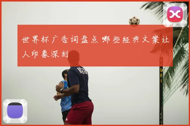 世界杯广告词盘点 哪些经典文案让人印象深刻