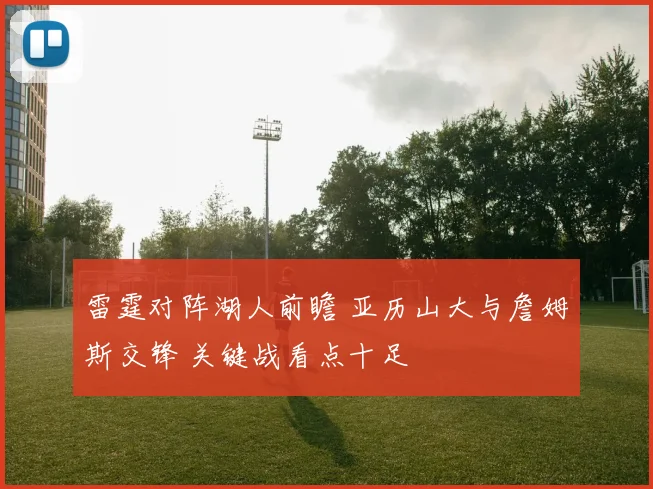 雷霆对阵湖人前瞻 亚历山大与詹姆斯交锋 关键战看点十足