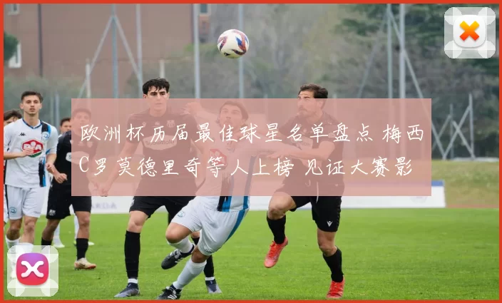 欧洲杯历届最佳球星名单盘点 梅西C罗莫德里奇等人上榜 见证大赛影响力变化