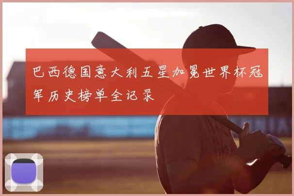 巴西德国意大利五星加冕世界杯冠军历史榜单全记录