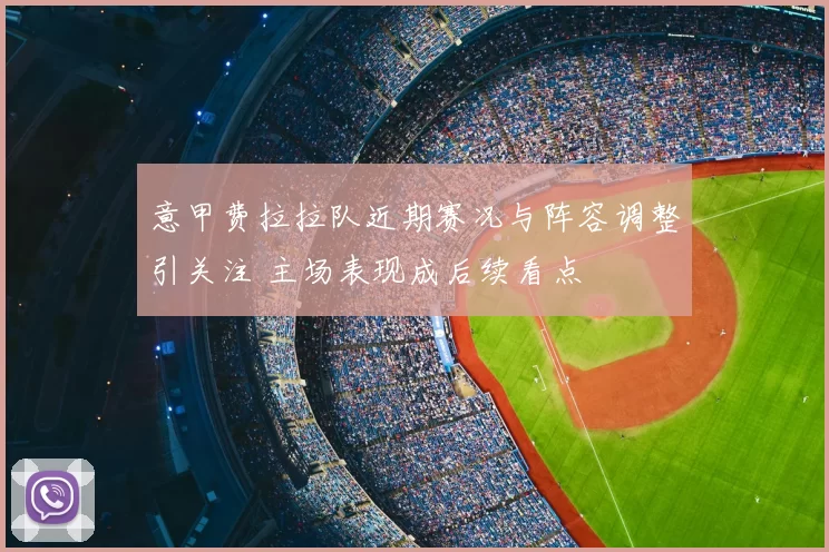 意甲费拉拉队近期赛况与阵容调整引关注 主场表现成后续看点