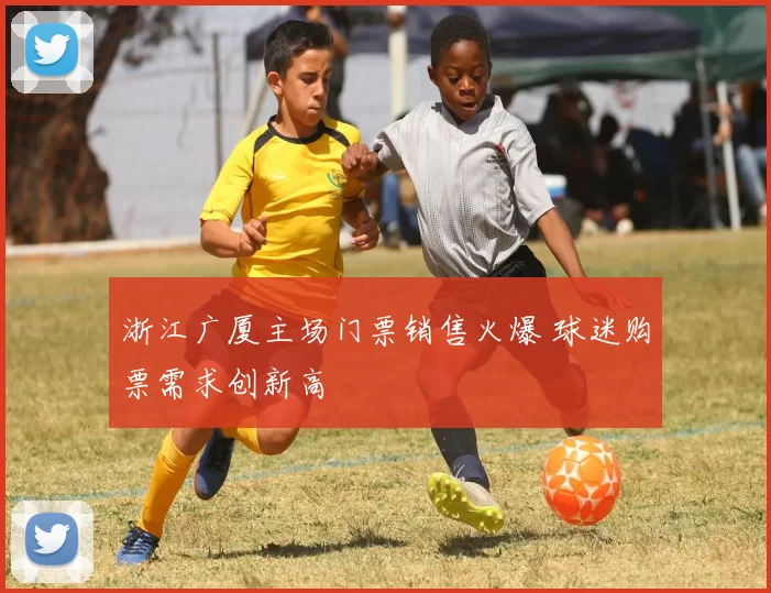 浙江广厦主场门票销售火爆 球迷购票需求创新高