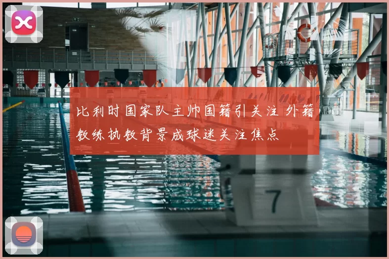 比利时国家队主帅国籍引关注 外籍教练执教背景成球迷关注焦点