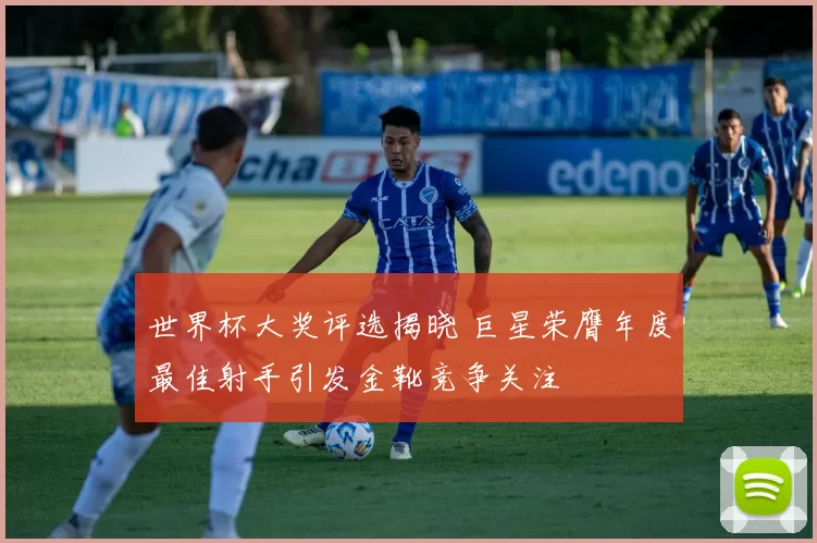 世界杯大奖评选揭晓 巨星荣膺年度最佳射手引发金靴竞争关注
