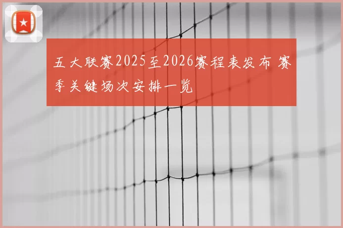 五大联赛2025至2026赛程表发布 赛季关键场次安排一览