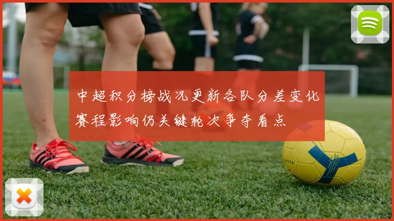 中超积分榜战况更新各队分差变化赛程影响仍关键轮次争夺看点