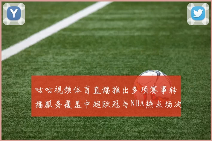咕咕视频体育直播推出多项赛事转播服务覆盖中超欧冠与NBA热点场次