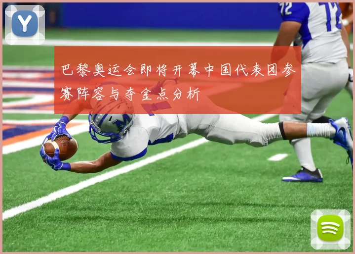 巴黎奥运会即将开幕中国代表团参赛阵容与夺金点分析