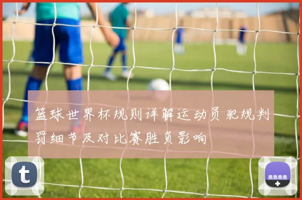 篮球世界杯规则详解运动员犯规判罚细节及对比赛胜负影响