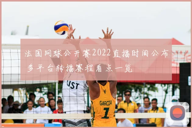 法国网球公开赛2022直播时间公布 多平台转播赛程看点一览