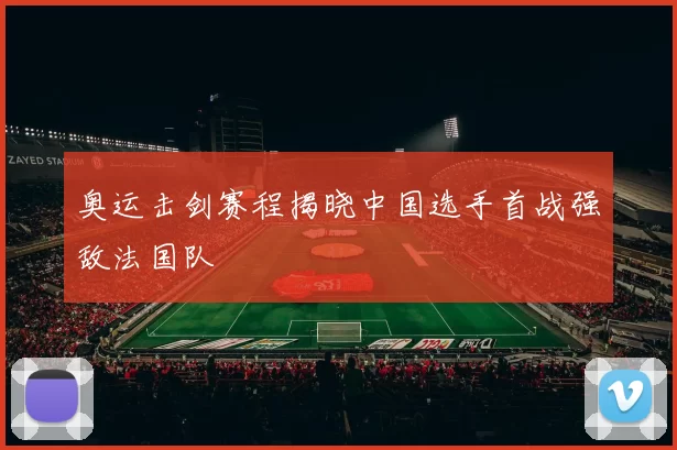 奥运击剑赛程揭晓中国选手首战强敌法国队