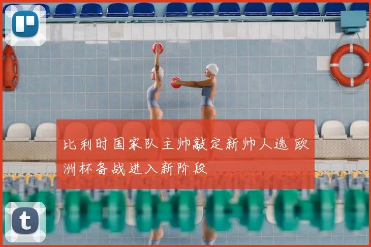 比利时国家队主帅敲定新帅人选 欧洲杯备战进入新阶段