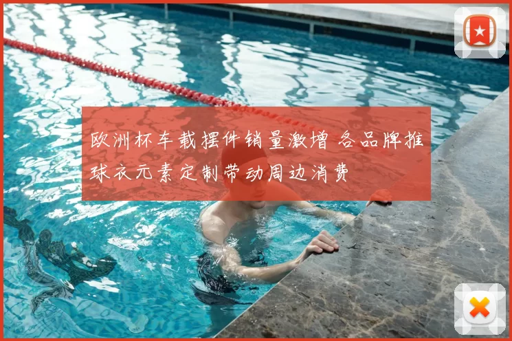 欧洲杯车载摆件销量激增 各品牌推球衣元素定制带动周边消费