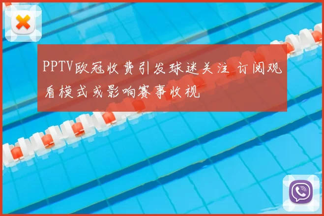 PPTV欧冠收费引发球迷关注 订阅观看模式或影响赛事收视