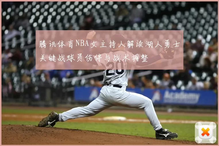 腾讯体育NBA女主持人解读湖人勇士关键战球员伤停与战术调整
