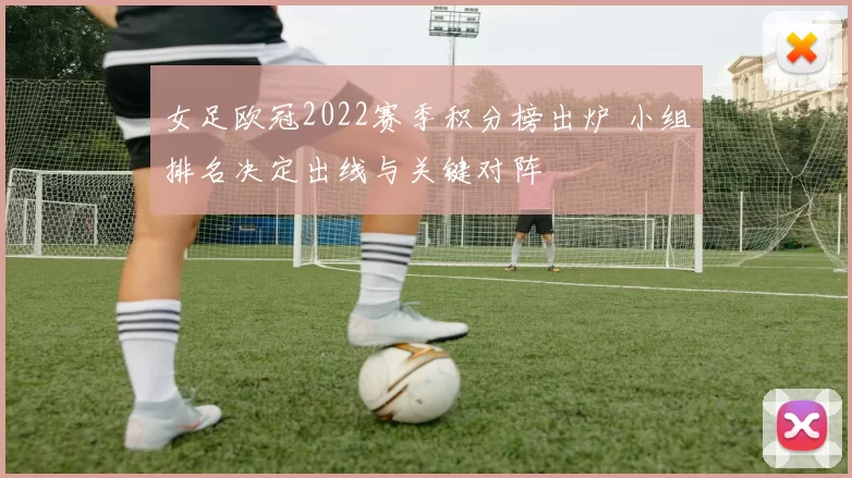 女足欧冠2022赛季积分榜出炉 小组排名决定出线与关键对阵