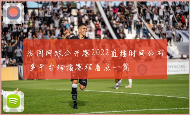 法国网球公开赛2022直播时间公布 多平台转播赛程看点一览