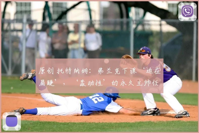 原创 托特纳姆：弗兰克下课‘迫在眉睫’，‘轰动性’的永久主帅任命已获‘绿灯’