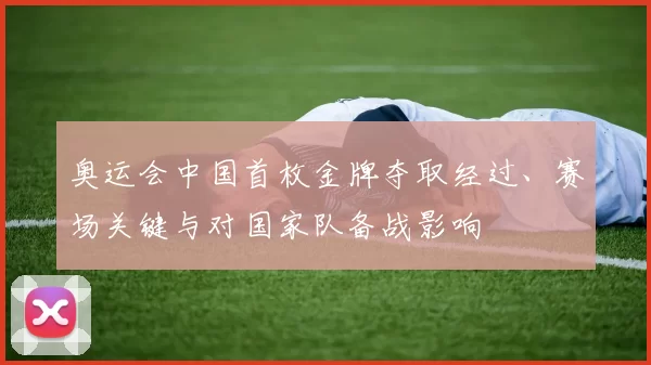 奥运会中国首枚金牌夺取经过、赛场关键与对国家队备战影响