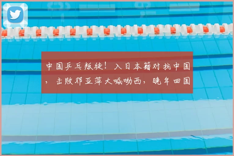 中国乒乓叛徒！入日本籍对抗中国，击败邓亚萍大喊呦西，晚年回国养老