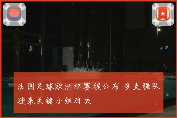 法国足球欧洲杯赛程公布 多支强队迎来关键小组对决