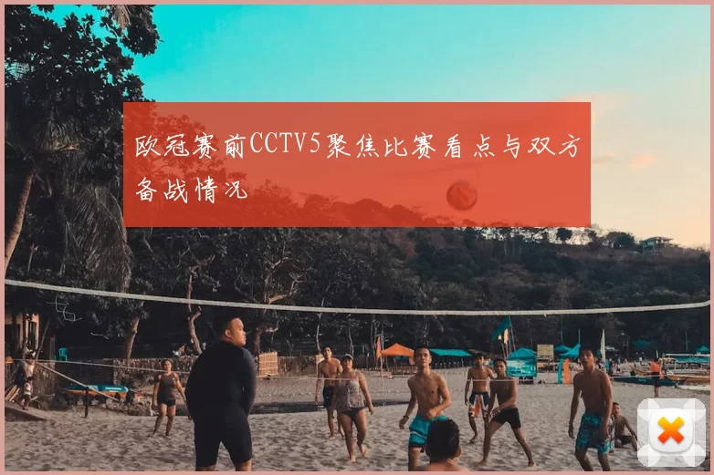 欧冠赛前CCTV5聚焦比赛看点与双方备战情况