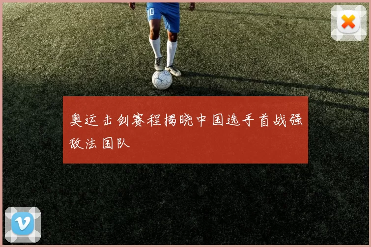 奥运击剑赛程揭晓中国选手首战强敌法国队