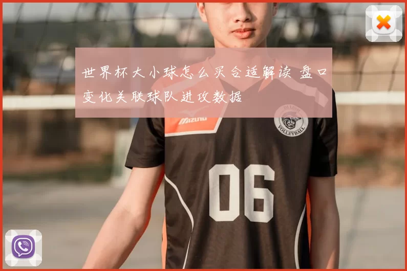 世界杯大小球怎么买合适解读 盘口变化关联球队进攻数据