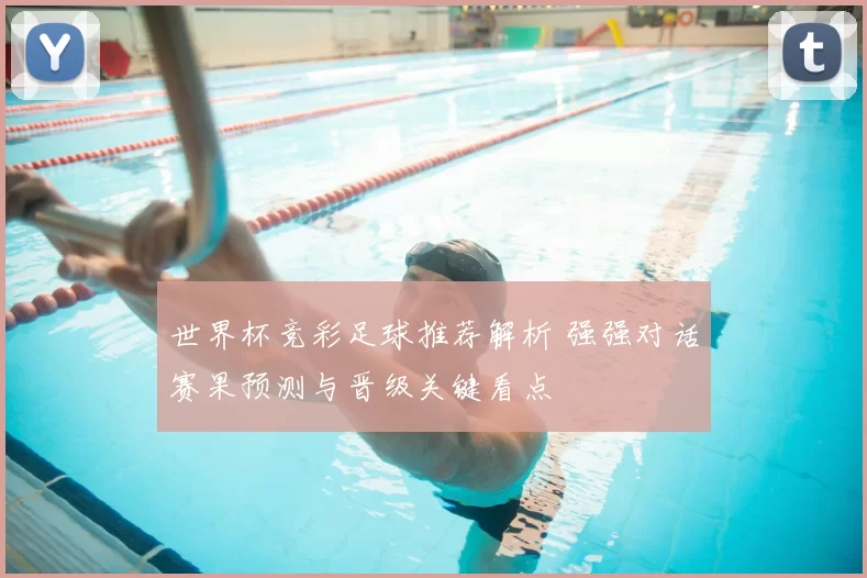 世界杯竞彩足球推荐解析 强强对话赛果预测与晋级关键看点