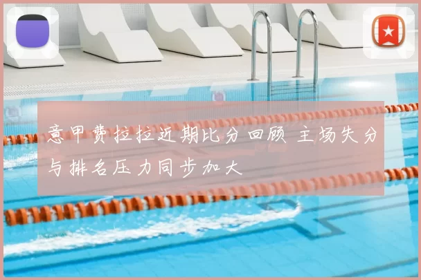 意甲费拉拉近期比分回顾 主场失分与排名压力同步加大