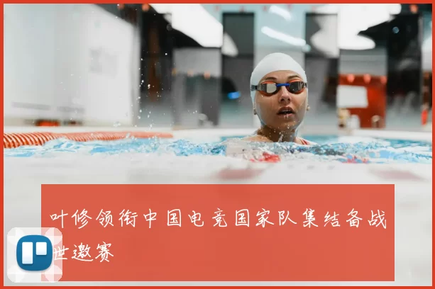 叶修领衔中国电竞国家队集结备战世邀赛