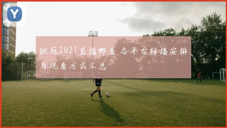 欧冠2021直播哪看 各平台转播安排与观看方式汇总