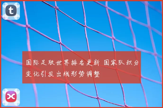 国际足联世界排名更新 国家队积分变化引发出线形势调整