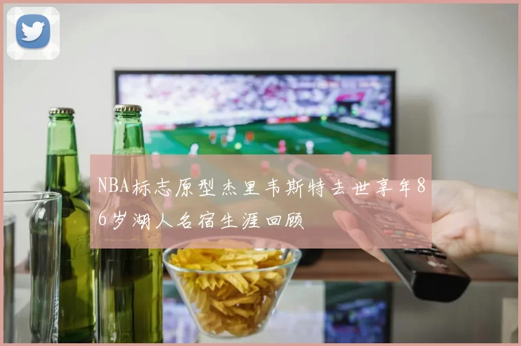 NBA标志原型杰里韦斯特去世享年86岁湖人名宿生涯回顾